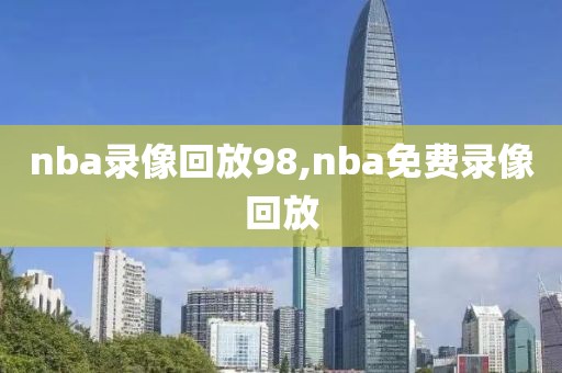 nba录像回放98,nba免费录像回放