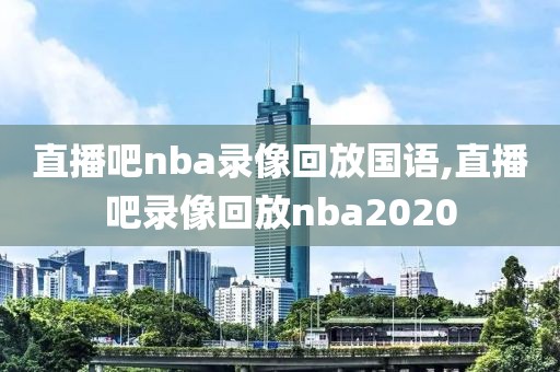 直播吧nba录像回放国语,直播吧录像回放nba2020