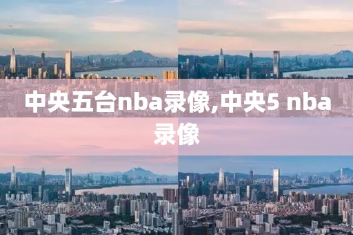 中央五台nba录像,中央5 nba录像