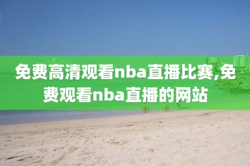 免费高清观看nba直播比赛,免费观看nba直播的网站
