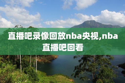 直播吧录像回放nba央视,nba直播吧回看