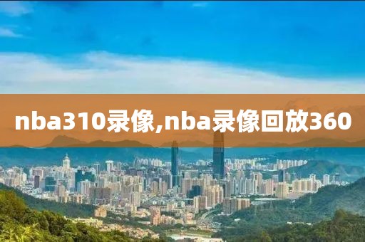 nba310录像,nba录像回放360