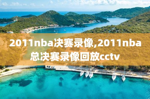 2011nba决赛录像,2011nba总决赛录像回放cctv