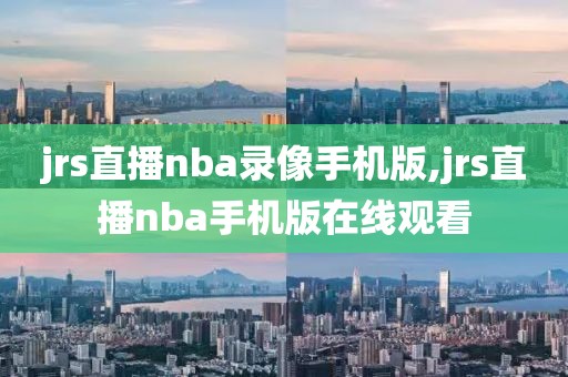 jrs直播nba录像手机版,jrs直播nba手机版在线观看