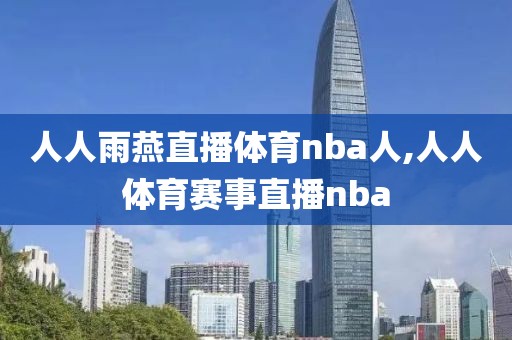 人人雨燕直播体育nba人,人人体育赛事直播nba