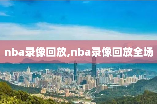 nba录像回放,nba录像回放全场