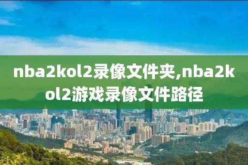 nba2kol2录像文件夹,nba2kol2游戏录像文件路径