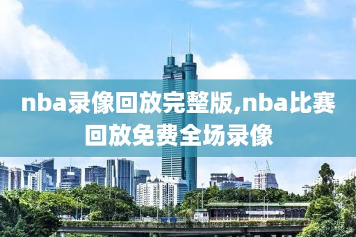 nba录像回放完整版,nba比赛回放免费全场录像