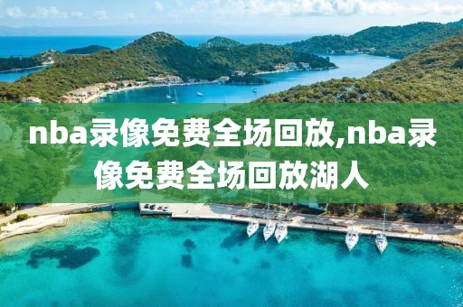 nba录像免费全场回放,nba录像免费全场回放湖人