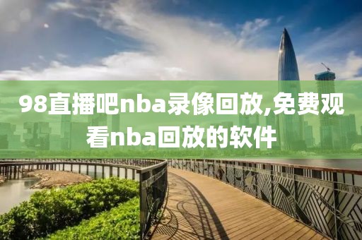 98直播吧nba录像回放,免费观看nba回放的软件