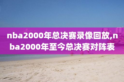 nba2000年总决赛录像回放,nba2000年至今总决赛对阵表