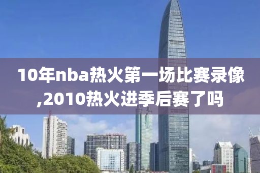10年nba热火第一场比赛录像,2010热火进季后赛了吗