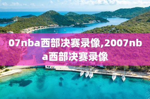 07nba西部决赛录像,2007nba西部决赛录像
