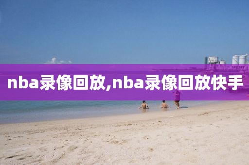 nba录像回放,nba录像回放快手