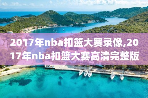 2017年nba扣篮大赛录像,2017年nba扣篮大赛高清完整版