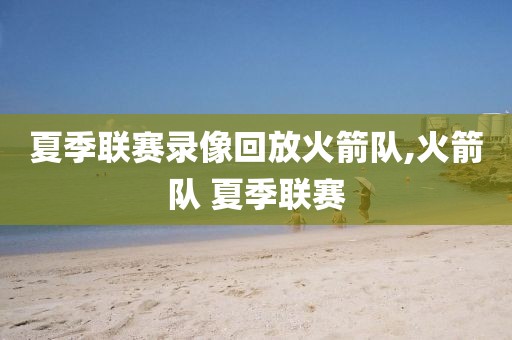 夏季联赛录像回放火箭队,火箭队 夏季联赛