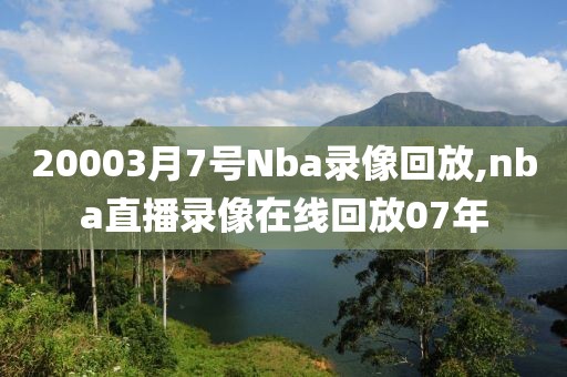 20003月7号Nba录像回放,nba直播录像在线回放07年