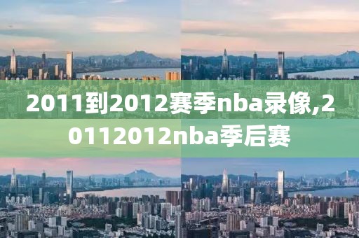 2011到2012赛季nba录像,20112012nba季后赛
