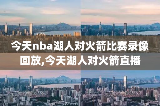今天nba湖人对火箭比赛录像回放,今天湖人对火箭直播