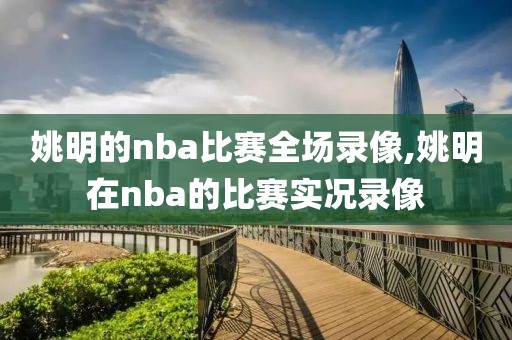 姚明的nba比赛全场录像,姚明在nba的比赛实况录像