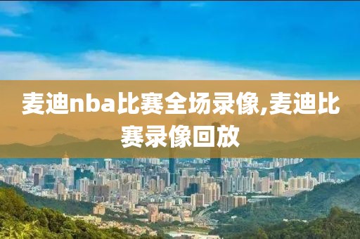 麦迪nba比赛全场录像,麦迪比赛录像回放