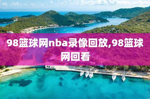 98篮球网nba录像回放,98篮球网回看
