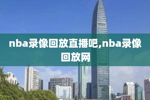 nba录像回放直播吧,nba录像回放网