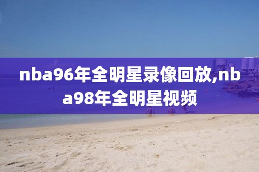 nba96年全明星录像回放,nba98年全明星视频