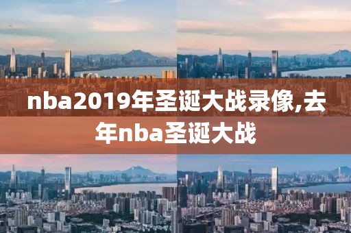 nba2019年圣诞大战录像,去年nba圣诞大战