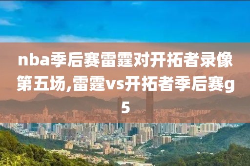 nba季后赛雷霆对开拓者录像第五场,雷霆vs开拓者季后赛g5