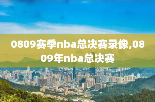 0809赛季nba总决赛录像,0809年nba总决赛