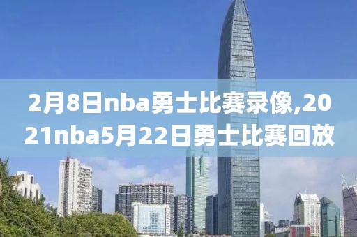 2月8日nba勇士比赛录像,2021nba5月22日勇士比赛回放