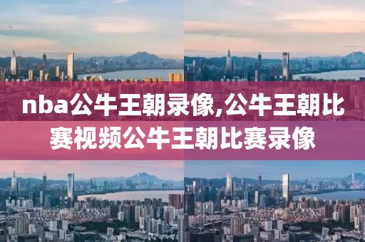 nba公牛王朝录像,公牛王朝比赛视频公牛王朝比赛录像