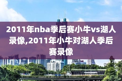 2011年nba季后赛小牛vs湖人录像,2011年小牛对湖人季后赛录像