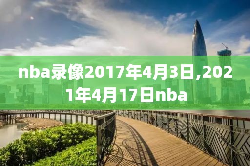 nba录像2017年4月3日,2021年4月17日nba