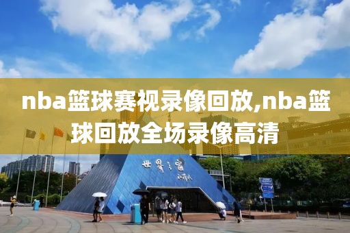 nba篮球赛视录像回放,nba篮球回放全场录像高清