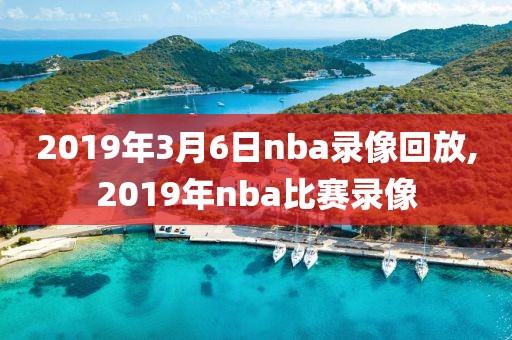 2019年3月6日nba录像回放,2019年nba比赛录像