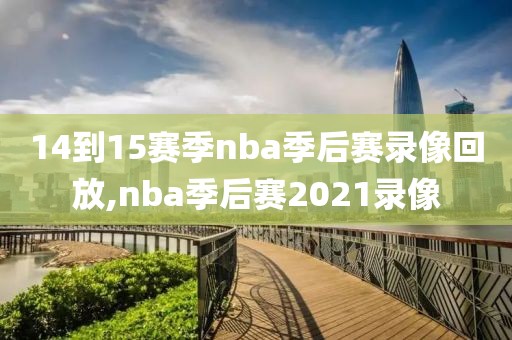 14到15赛季nba季后赛录像回放,nba季后赛2021录像