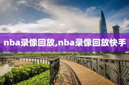 nba录像回放,nba录像回放快手