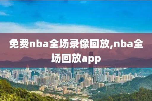 免费nba全场录像回放,nba全场回放app