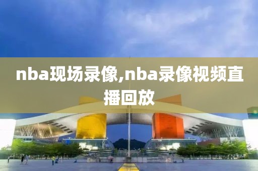 nba现场录像,nba录像视频直播回放
