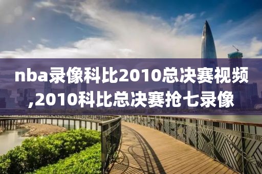 nba录像科比2010总决赛视频,2010科比总决赛抢七录像