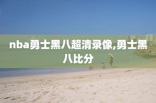 nba勇士黑八超清录像,勇士黑八比分