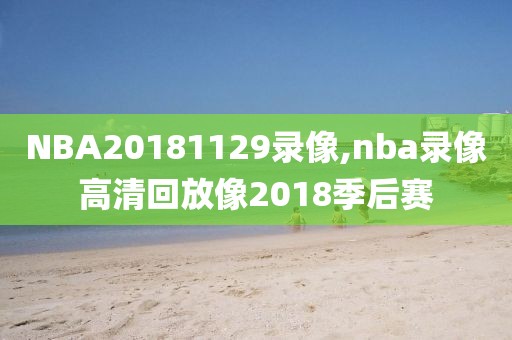NBA20181129录像,nba录像高清回放像2018季后赛