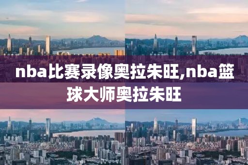 nba比赛录像奥拉朱旺,nba篮球大师奥拉朱旺