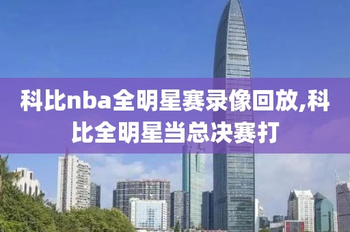 科比nba全明星赛录像回放,科比全明星当总决赛打