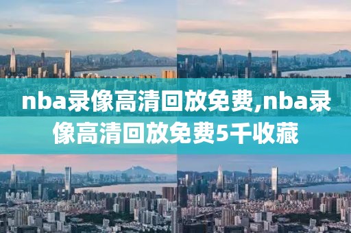 nba录像高清回放免费,nba录像高清回放免费5千收藏