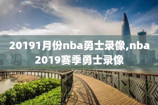 20191月份nba勇士录像,nba2019赛季勇士录像