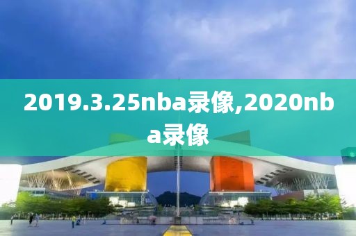 2019.3.25nba录像,2020nba录像
