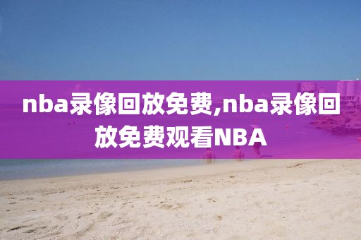 nba录像回放免费,nba录像回放免费观看NBA